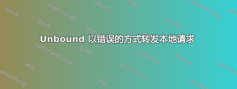 Unbound 以错误的方式转发本地请求