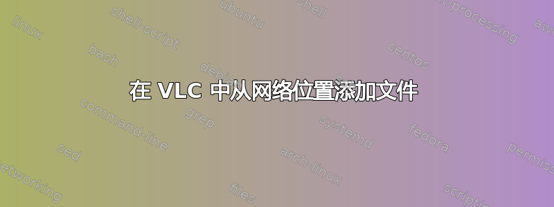 在 VLC 中从网络位置添加文件