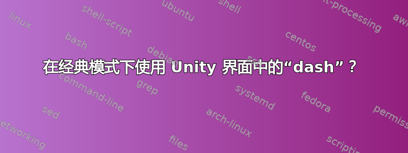 在经典模式下使用 Unity 界面中的“dash”？