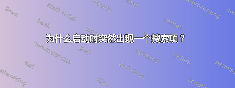 为什么启动时突然出现一个搜索项？