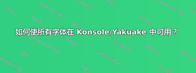 如何使所有字体在 Konsole/Yakuake 中可用？