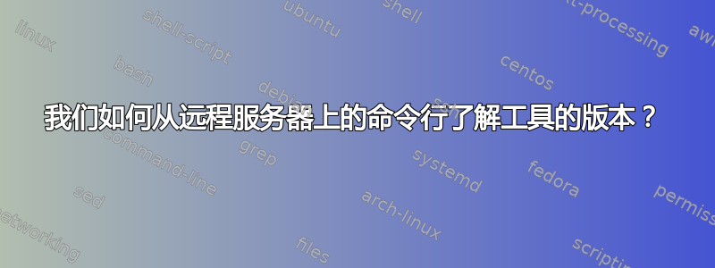 我们如何从远程服务器上的命令行了解工具的版本？