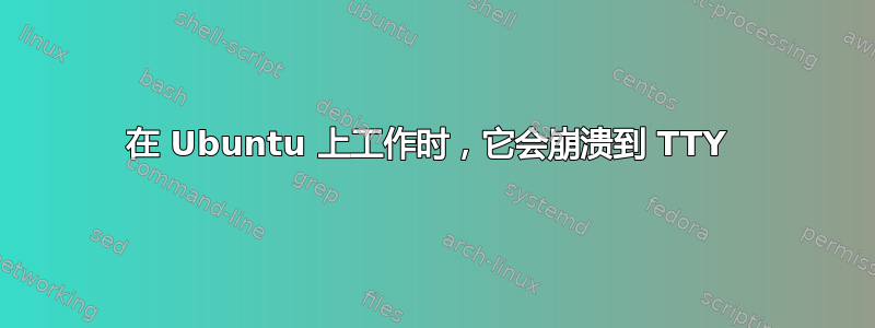 在 Ubuntu 上工作时，它会崩溃到 TTY 