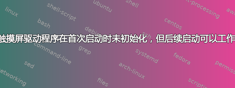 触摸屏驱动程序在首次启动时未初始化，但后续启动可以工作