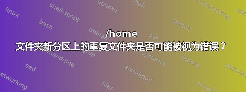 /home 文件夹新分区上的重复文件夹是否可能被视为错误？