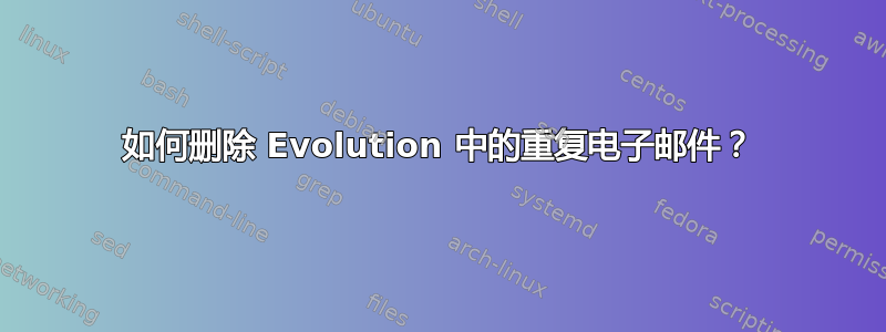 如何删除 Evolution 中的重复电子邮件？