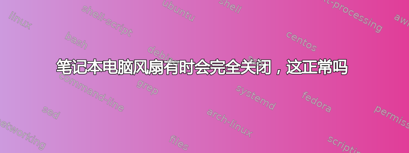 笔记本电脑风扇有时会完全关闭，这正常吗