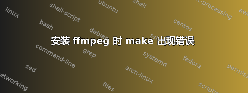 安装 ffmpeg 时 make 出现错误