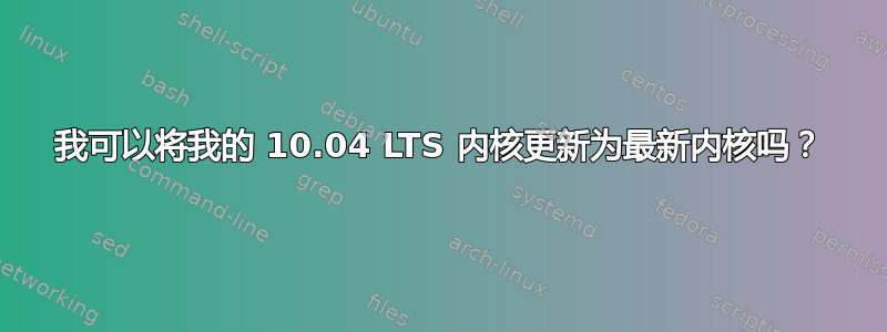 我可以将我的 10.04 LTS 内核更新为最新内核吗？