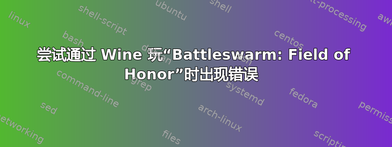 尝试通过 Wine 玩“Battleswarm: Field of Honor”时出现错误 