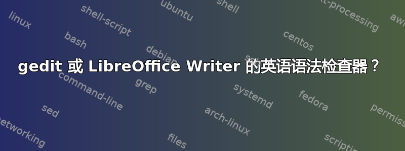 gedit 或 LibreOffice Writer 的英语语法检查器？