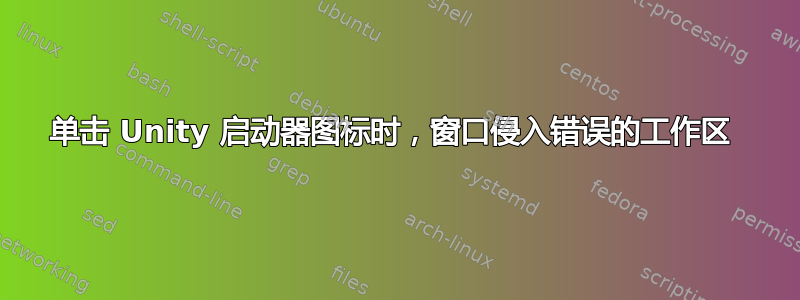 单击 Unity 启动器图标时，窗口侵入错误的工作区 