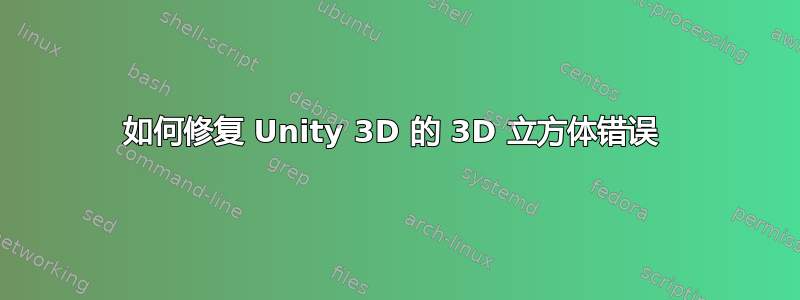 如何修复 Unity 3D 的 3D 立方体错误 