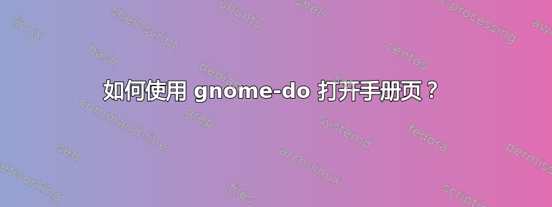 如何使用 gnome-do 打开手册页？