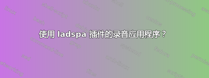 使用 ladspa 插件的录音应用程序？