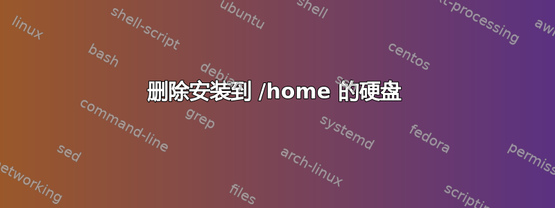 删除安装到 /home 的硬盘