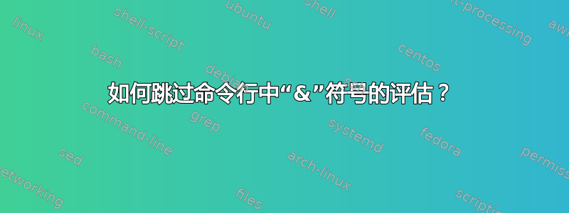 如何跳过命令行中“&”符号的评估？