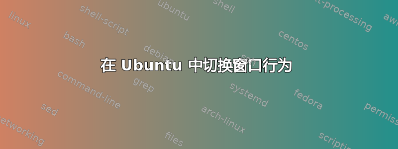 在 Ubuntu 中切换窗口行为