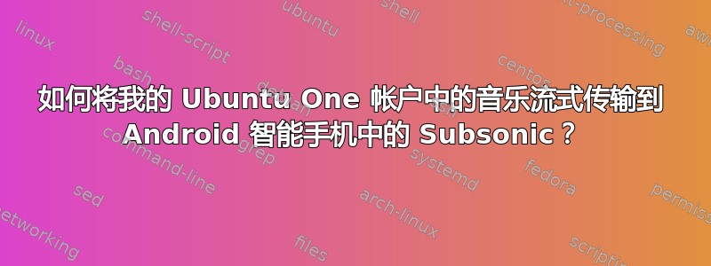 如何将我的 Ubuntu One 帐户中的音乐流式传输到 Android 智能手机中的 Subsonic？