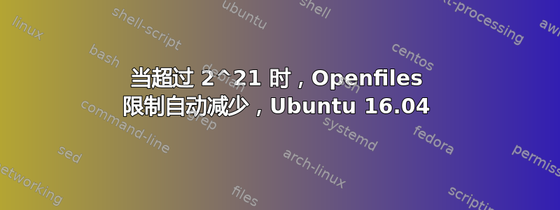 当超过 2^21 时，Openfiles 限制自动减少，Ubuntu 16.04