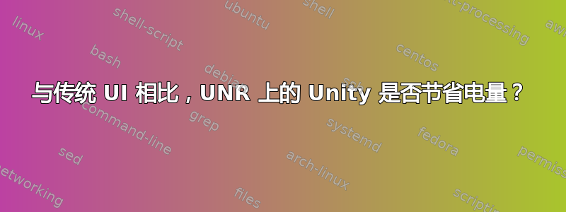 与传统 UI 相比，UNR 上的 Unity 是否节省电量？