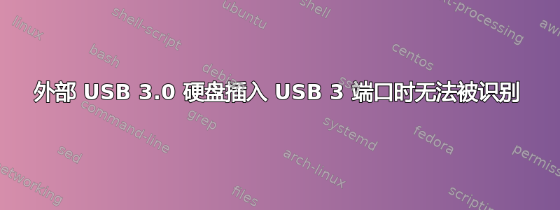 外部 USB 3.0 硬盘插入 USB 3 端口时无法被识别