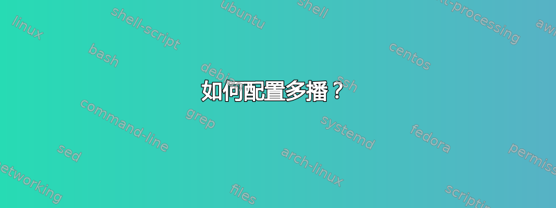 如何配置多播？