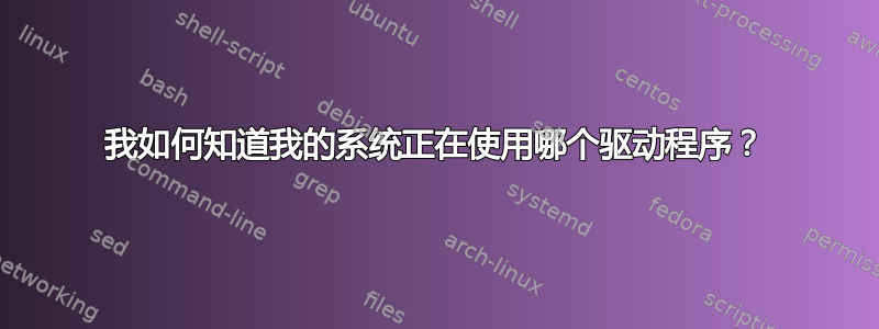 我如何知道我的系统正在使用哪个驱动程序？