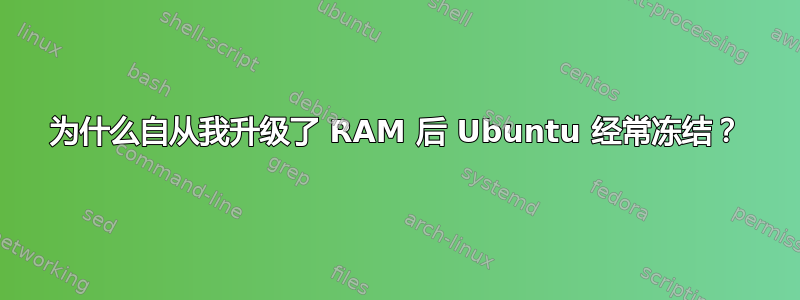 为什么自从我升级了 RAM 后 Ubuntu 经常冻结？