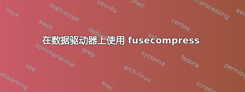 在数据驱动器上使用 fusecompress