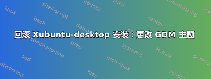 回滚 Xubuntu-desktop 安装：更改 GDM 主题