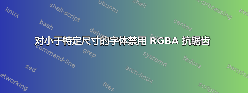 对小于特定尺寸的字体禁用 RGBA 抗锯齿