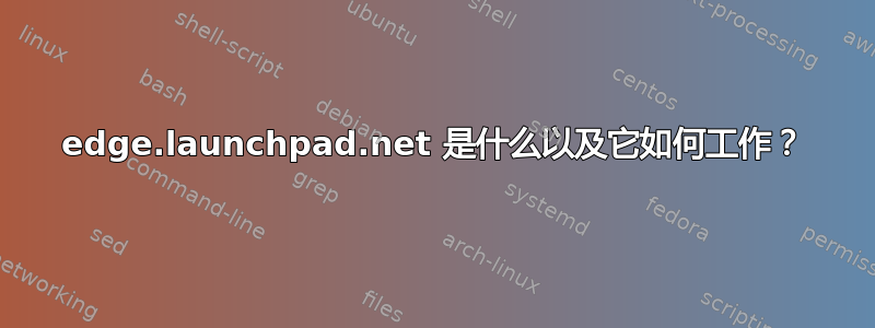 edge.launchpad.net 是什么以及它如何工作？