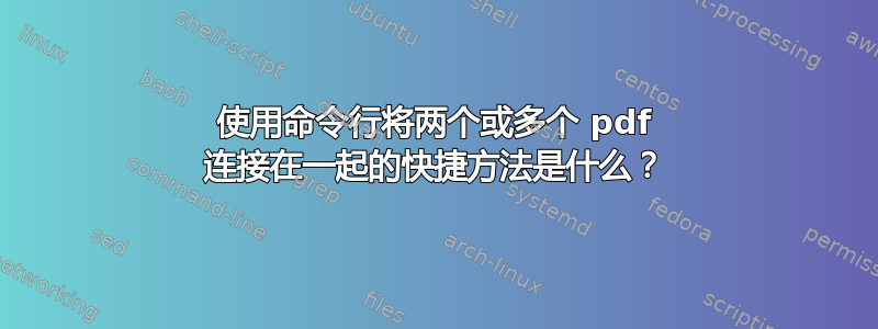 使用命令行将两个或多个 pdf 连接在一起的快捷方法是什么？