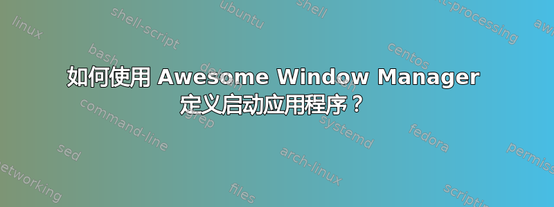 如何使用 Awesome Window Manager 定义启动应用程序？