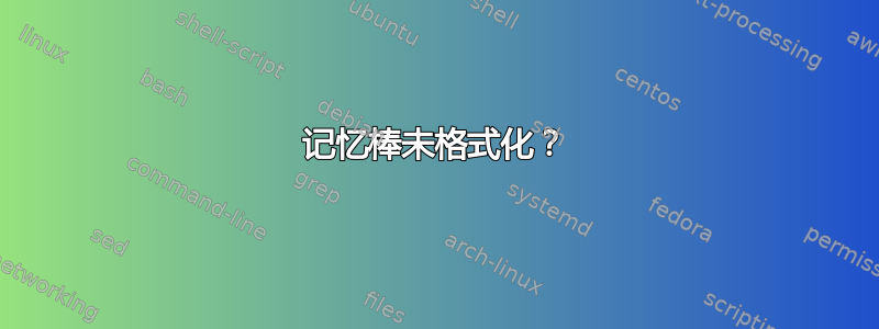 记忆棒未格式化？