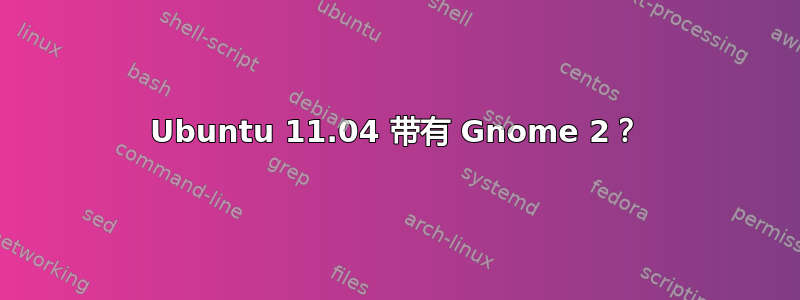 Ubuntu 11.04 带有 Gnome 2？