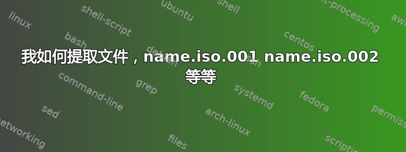 我如何提取文件，name.iso.001 name.iso.002 等等