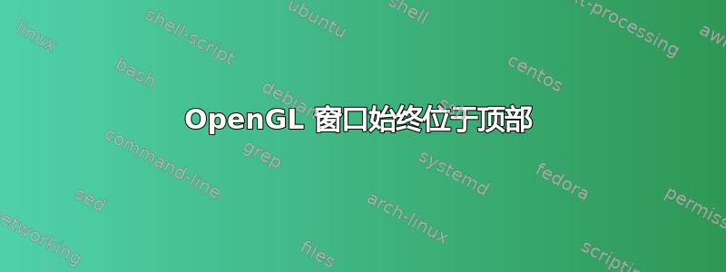 OpenGL 窗口始终位于顶部