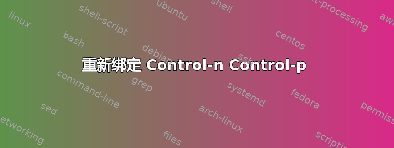 重新绑定 Control-n Control-p