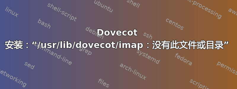 Dovecot 安装：“/usr/lib/dovecot/imap：没有此文件或目录”