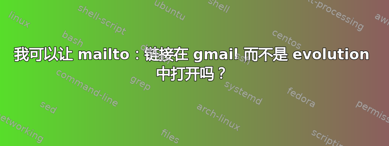 我可以让 mailto：链接在 gmail 而不是 evolution 中打开吗？