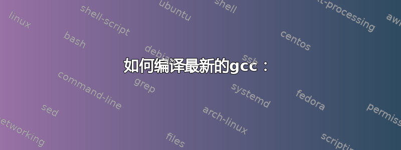 如何编译最新的gcc：