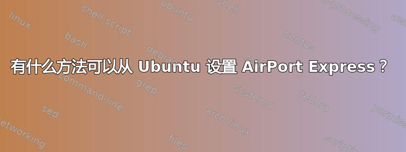 有什么方法可以从 Ubuntu 设置 AirPort Express？