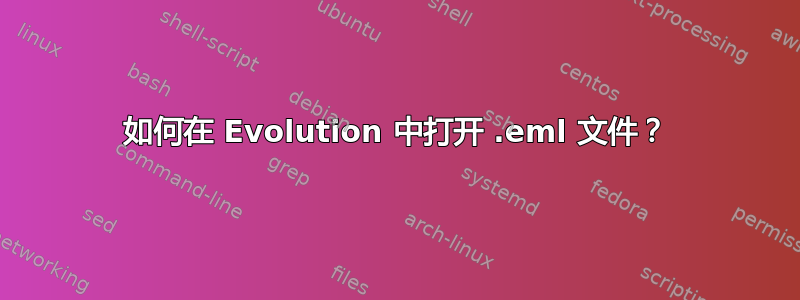 如何在 Evolution 中打开 .eml 文件？