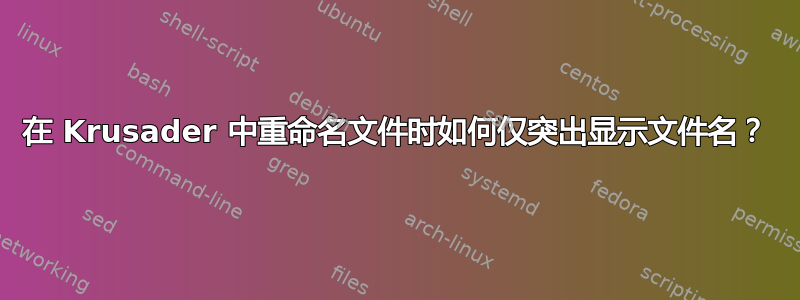 在 Krusader 中重命名文件时如何仅突出显示文件名？