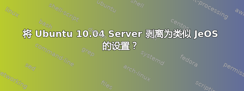 将 Ubuntu 10.04 Server 剥离为类似 JeOS 的设置？