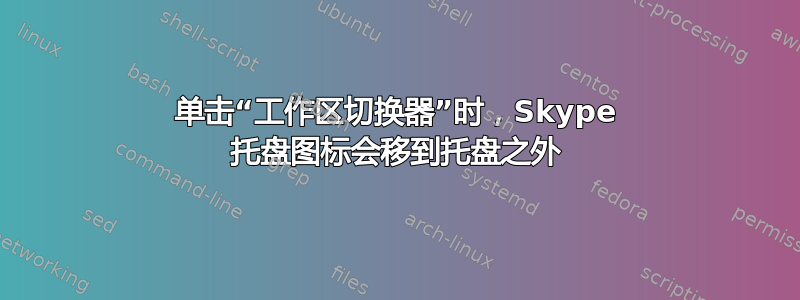 单击“工作区切换器”时，Skype 托盘图标会移到托盘之外