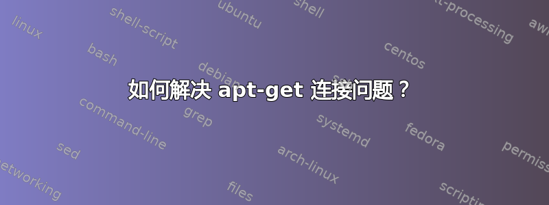 如何解决 apt-get 连接问题？