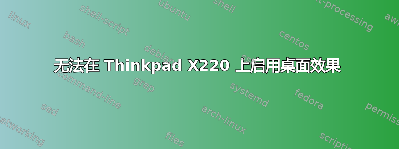 无法在 Thinkpad X220 上启用桌面效果